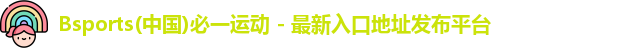Bsports(中国)必一运动 - 最新入口地址发布平台
